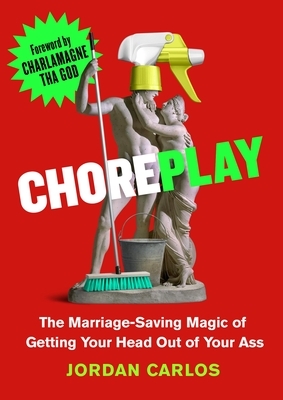 Choreplay: The Marriage-Saving Magic of Getting Your Head Out of Your Ass