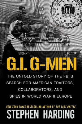 G.I. G-Men: The Untold Story of the Fbi's Search for American Traitors, Collaborators, and Spies in World War II Europe