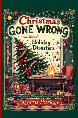 Christmas Gone Wrong: True Tales of Holiday Disasters -A Funny Christmas Book for Adults and the Perfect Holiday Gift Book: A Collection of Funny Chri
