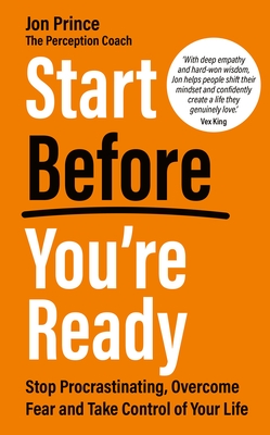 Start Before You're Ready: Stop Procrastinating, Overcome Fear and Take Control of Your Life