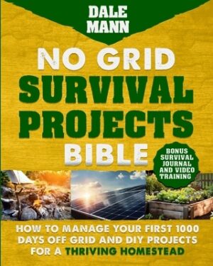 No Grid Survival Projects Bible: How to Manage Your First 1000 Days Off-Grid and DIY Projects for a Thriving Homestead: How to Manage Your First 1000