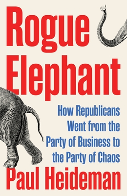 Rogue Elephant: How the Republicans Went from the Party of Business to the Party of Chaos