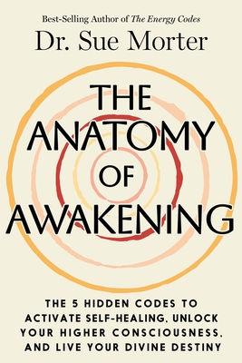 The Anatomy of Awakening: The 5 Hidden Codes to Activate Self-Healing, Unlock Your Higher Consciousness, and Live Your Divine Destiny