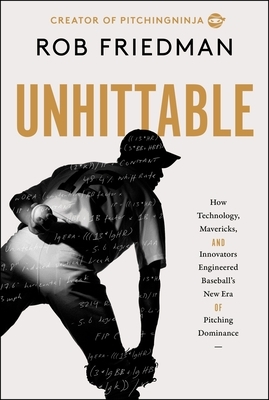 Unhittable: How Technology, Mavericks, and Innovators Engineered Baseball's New Era of Pitching Dominance