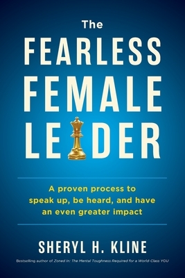 The Fearless Female Leader: A Proven Process to Speak Up, Be Heard, and Have an Even Greater Impact