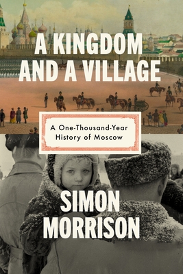A Kingdom and a Village: A One-Thousand-Year History of Moscow