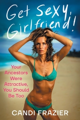 Get Sexy, Girlfriend!: Your Ancestors Were Attractive, You Should Be Too