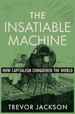 The Insatiable Machine: How Capitalism Conquered the World