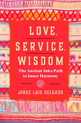 Love, Service, Wisdom: The Ancient Inka Path to Inner Harmony