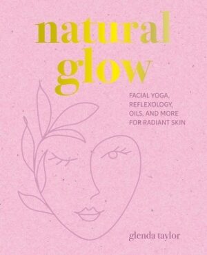 Natural Glow: Facial Yoga, Reflexology, Oils, and More for Radiant Skin
