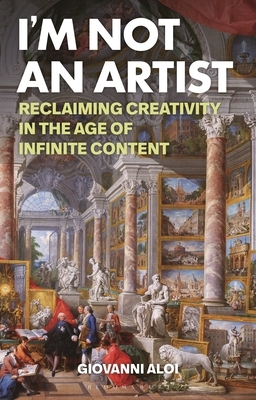 I'm Not an Artist: Reclaiming Creativity in the Age of Infinite Content