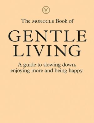 The Monocle Book of Gentle Living: A Guide to Slowing Down, Enjoying More and Being Happy