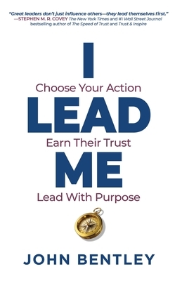 I Lead Me: Choose Your Action, Earn Their Trust, Lead With Purpose
