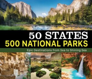 50 States 500 National Parks: Epic Destinations from Sea to Shining Sea