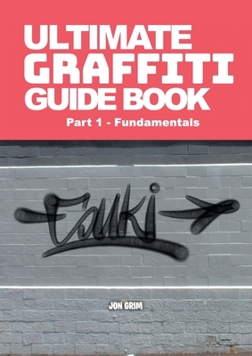 Ultimate Graffiti Guide Book Part 1 - Fundamentals: Part 1: Fundamentals