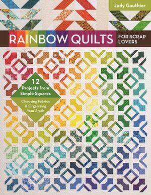 Rainbow Quilts for Scrap Lovers: - 12 Projects from Simple Squares - Choosing Fabrics & Organizing Your Stash