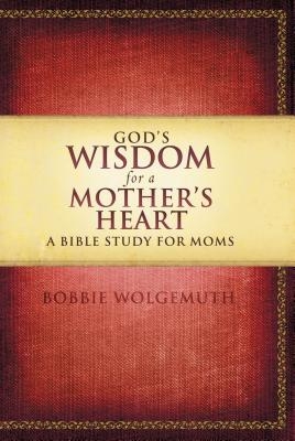 God's Wisdom for a Mother's Heart: A Bible Study for Moms