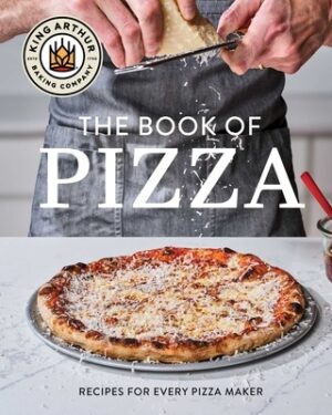 King Arthur Baking Company's Book of Pizza: Recipes for Every Pizza Maker