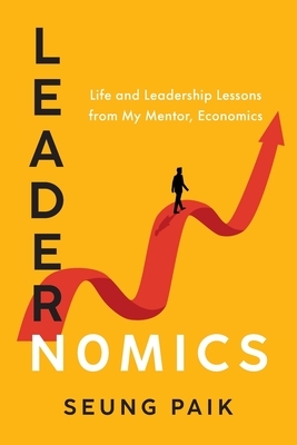 Leadernomics: Life and Leadership Lessons from My Mentor, Economics