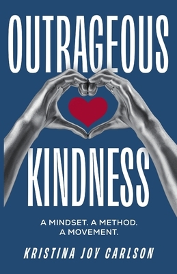 Outrageous Kindness: A Mindset. A Method. A Movement.