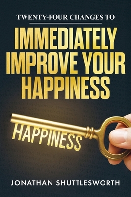 Twenty-Four Changes to Immediately Improve Your Happiness