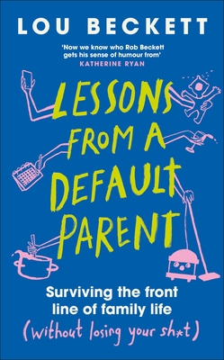Lessons from a Default Parent: Surviving the Front Line of Family Life (Without Losing Your Sh*t)