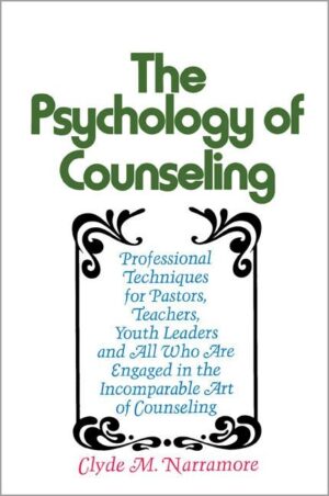 The Psychology of Counseling: Professional Techniques for Pastors, Teachers, Youth Leaders, and All Who Are Engaged in the Incomparable Art of Counsel