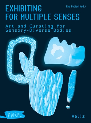 Exhibiting for Multiple Senses: Art and Curating for Sensory-Diverse Bodies