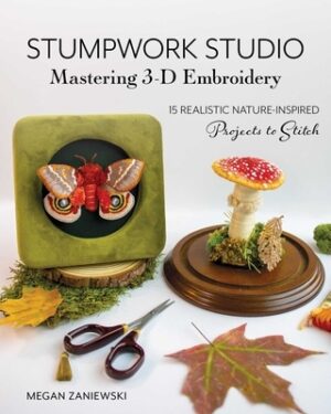 Stumpwork Studio--Mastering 3-D Embroidery: 15 Realistic Nature-Inspired Projects to Stitch