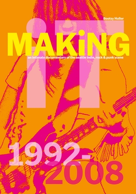 Bootsy Holler: Making It: An Intimate Documentary of the Seattle Indie, Rock & Punk Scene, 1992-2008