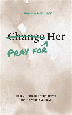 Pray for Her: 30 Days of Breakthrough Prayer for the Woman You Love