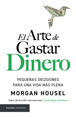 El Arte de Gastar Dinero: Peque?as Decisiones Para Una Vida M?s Plena / The Art of Spending Money: Simpler Choices for a Richer Life