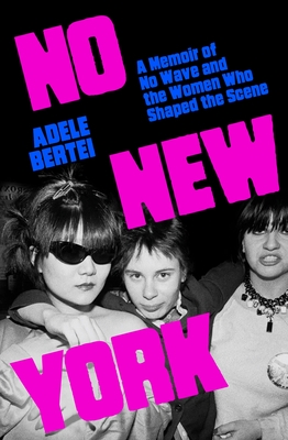 No New York: A Memoir of No Wave and the Women Who Shaped the Scene