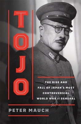 Tojo: The Rise and Fall of Japan's Most Controversial World War II General