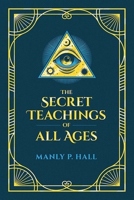 The Secret Teachings of All Ages: An Encyclopedic Outline of Masonic, Hermetic, Qabbalistic and Rosicrucian Symbolical Philosophy