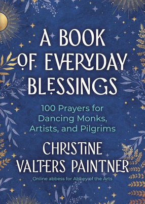 A Book of Everyday Blessings: 100 Prayers for Dancing Monks, Artists, and Pilgrims