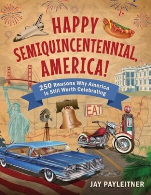Happy Semiquincentennial, America!: 250 Reasons Why America Is Still Worth Celebrating