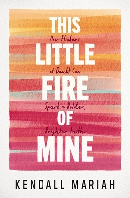 This Little Fire of Mine: How Flickers of Doubt Can Spark a Bolder, Brighter Faith