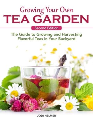 Growing Your Own Tea Garden, Second Edition: The Guide to Growing and Harvesting Flavorful Teas in Your Backyard