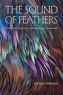 The Sound of Feathers: Attentive Living in a World Beyond Ourselves