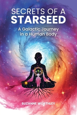 Secrets of a Starseed: A Galactic Journey in a Human Body