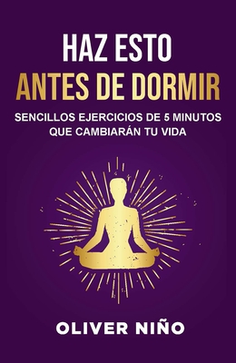 Haz Esto Antes de Dormir: Sencillos Ejercicios de 5 Minutos Que Cambiar?n Tu Vida / Do This Before Bed: Simple 5 Minute Practices That Will Change You