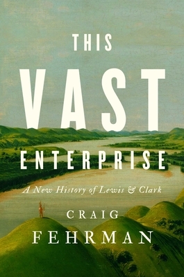 This Vast Enterprise: A New History of Lewis & Clark