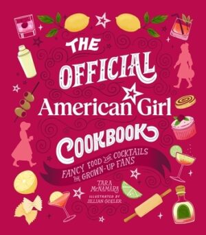 The Official American Girl Cookbook: Fancy Food and Cocktails for Grown-Up Fans