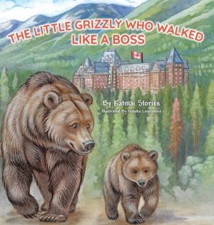 The Little Grizzly Who Walked Like a Boss: Exploring Canada's Wild Banff National Park with a Brave Bear Cub: Trails, Trains, and Turquoise Lakes