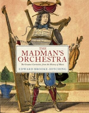 The Madman's Orchestra: The Greatest Curiosities from the History of Music