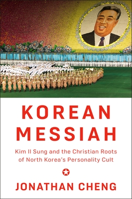 Korean Messiah: Kim Il Sung and the Christian Roots of North Korea's Personality Cult