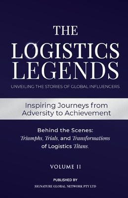 The Logistics Legends - Volume II: Real Stories. Hard Truths. Transformational Lessons.