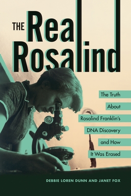 The Real Rosalind: The Truth about Rosalind Franklin's DNA Discovery and How It Was Erased