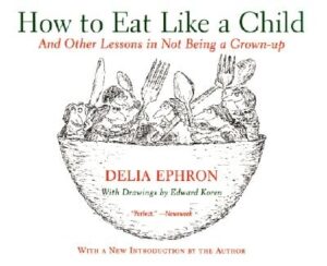 How to Eat Like a Child: And Other Lessons in Not Being a Grown-Up